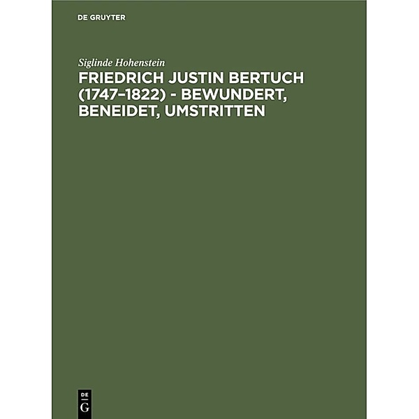 Friedrich Justin Bertuch (1747-1822) - bewundert, beneidet, umstritten, Siglinde Hohenstein