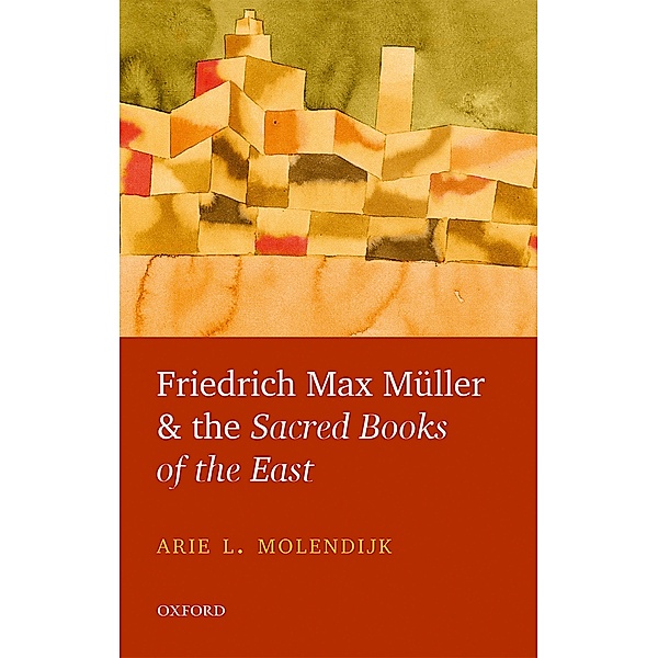 Friedrich Max Müller and the Sacred Books of the East, Arie L. Molendijk