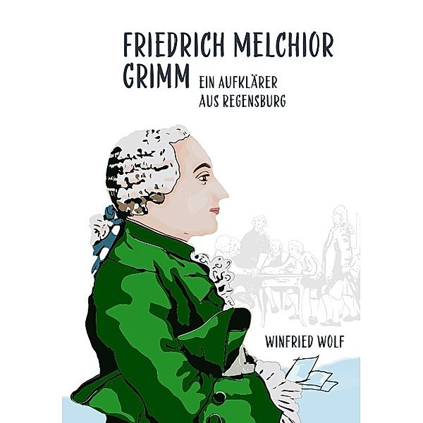 Friedrich Melchior Grimm, ein Aufklärer aus Regensburg, Winfried Wolf