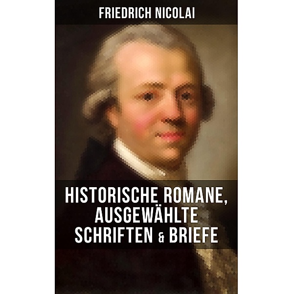 Friedrich Nicolai: Historische Romane, Ausgewählte Schriften & Briefe, Friedrich Nicolai