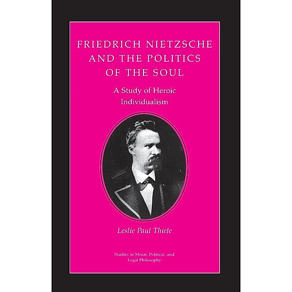 Friedrich Nietzsche and the Politics of the Soul / Studies in Moral, Political, and Legal Philosophy Bd.36, Leslie Paul Thiele