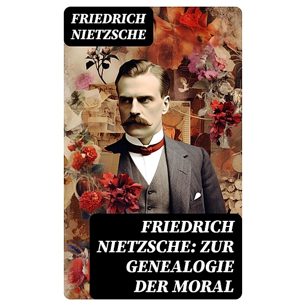 Friedrich Nietzsche: Zur Genealogie der Moral, Friedrich Nietzsche