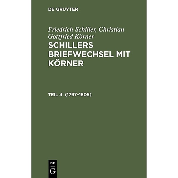 Friedrich Schiller; Christian Gottfried Körner: Schillers Briefwechsel mit Körner / Teil 4 / 1797-1805, Friedrich Schiller, Christian Gottfried Körner