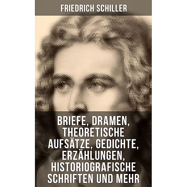Friedrich Schiller: Dramen, Theoretische Aufsätze, Gedichte, Erzählungen, Briefe..., Friedrich Schiller