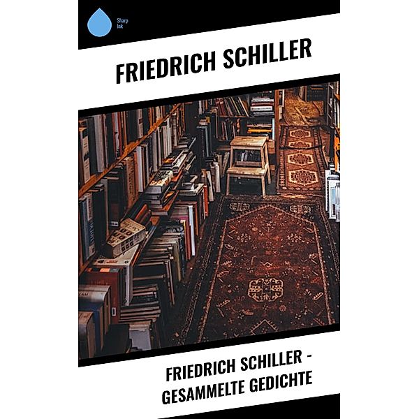 Friedrich Schiller - Gesammelte Gedichte, Friedrich Schiller