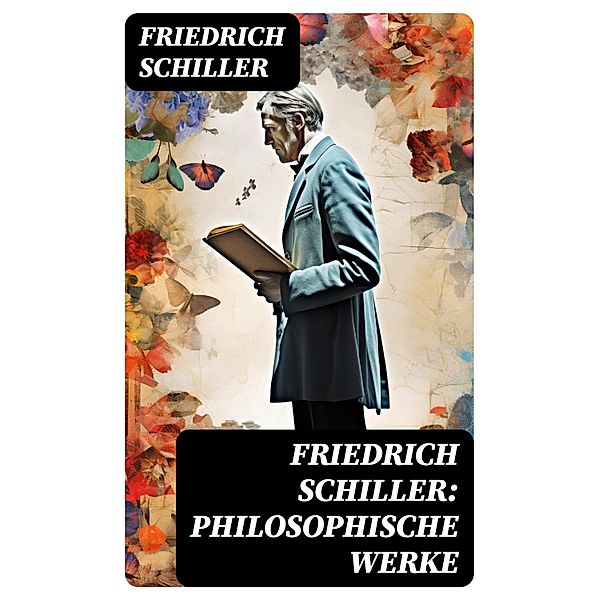 Friedrich Schiller: Philosophische Werke, Friedrich Schiller