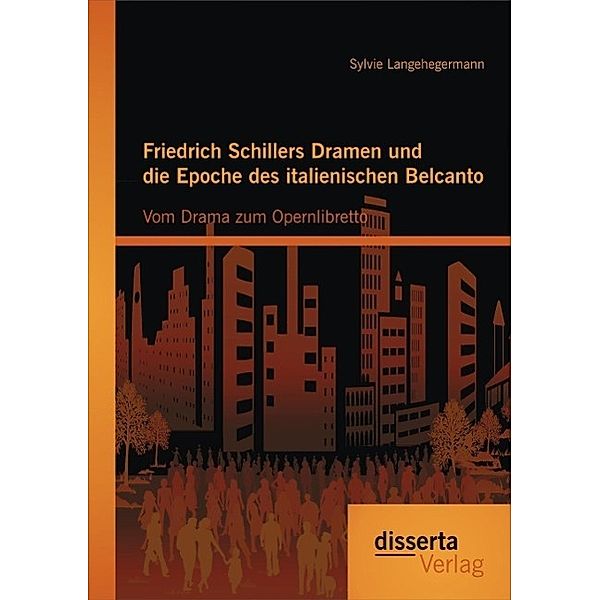 Friedrich Schillers Dramen und die Epoche des italienischen Belcanto: Vom Drama zum Opernlibretto, Sylvie Langehegermann