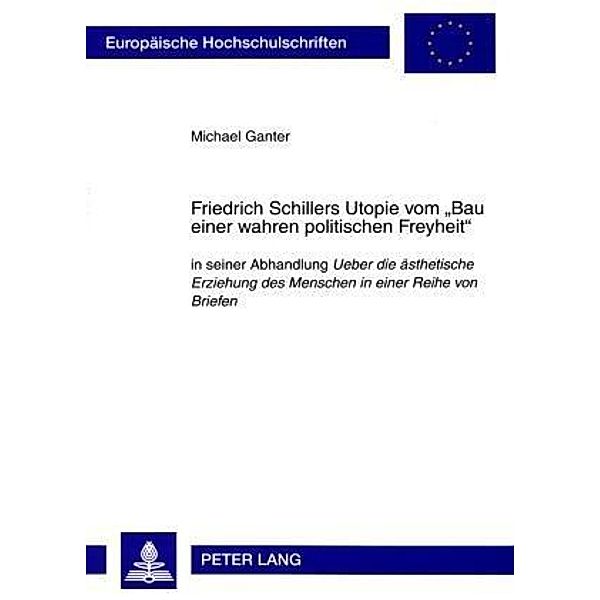 Friedrich Schillers Utopie vom Bau einer wahren politischen Freyheit, Michael Ganter