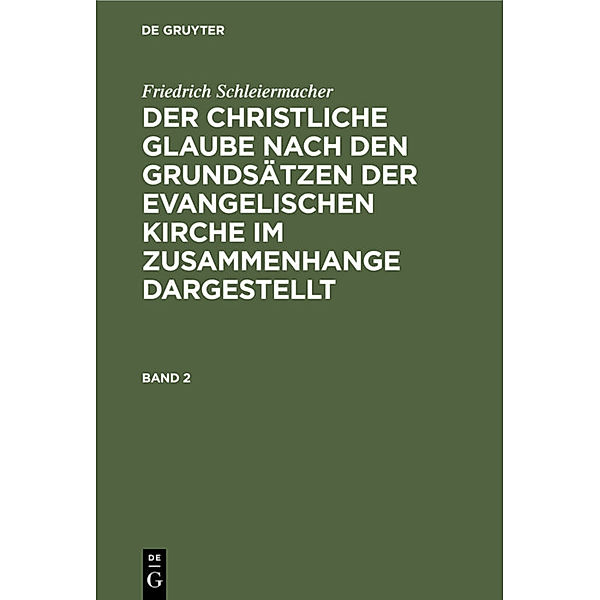 Friedrich Schleiermacher: Der christliche Glaube nach den Grundsätzen der evangelischen Kirche im Zusammenhange dargestellt. Band 2, Friedrich Schleiermacher