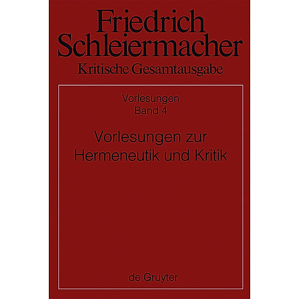 Friedrich Schleiermacher: Kritische Gesamtausgabe. Vorlesungen: Abteilung II. Band 4 Vorlesungen zur Hermeneutik und Kritik, Friedrich Schleiermacher