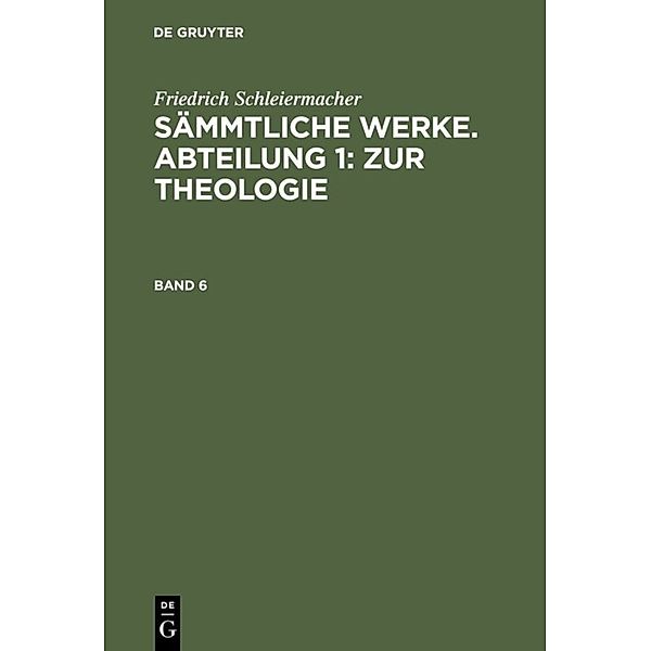 Friedrich Schleiermacher: Sämmtliche Werke. Abteilung 1: Zur Theologie. Band 6, Friedrich Schleiermacher