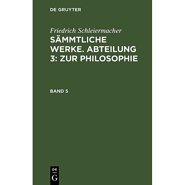 Friedrich Schleiermacher: Sämmtliche Werke. Abteilung 3: Zur Philosophie. Band 5, Friedrich Schleiermacher