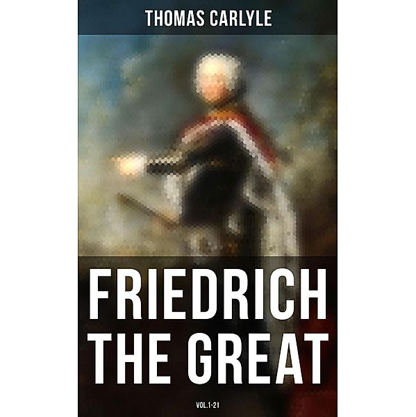 Friedrich the Great (Vol.1-21), Thomas Carlyle