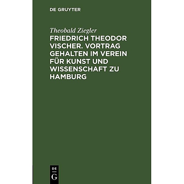Friedrich Theodor Vischer. Vortrag gehalten im Verein für Kunst und Wissenschaft zu Hamburg, Theobald Ziegler