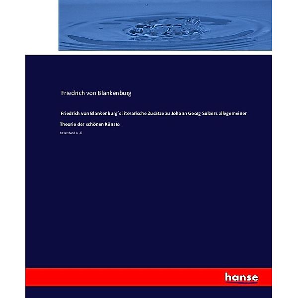 Friedrich von Blankenburgs literarische Zusätze zu Johann Georg Sulzers allegemeiner Theorie der schönen Künste, Christian Friedrich von Blanckenburg