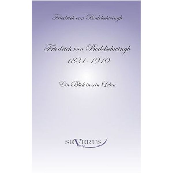 Friedrich von Bodelschwingh (1831 - 1910): Ein Blick in sein Leben, Friedrich von Bodelschwingh