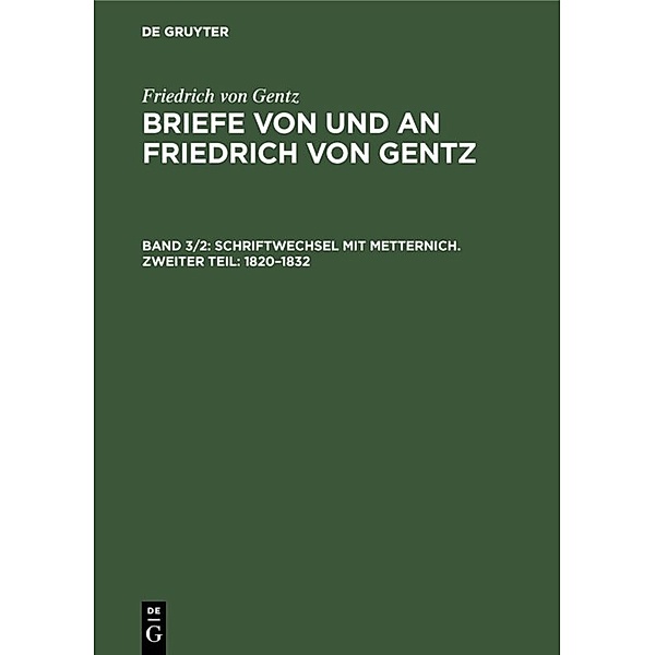 Friedrich von Gentz: Briefe von und an Friedrich von Gentz / Band 3/2 / Schriftwechsel mit Metternich. Zweiter Teil: 1820-1832, Friedrich von Gentz