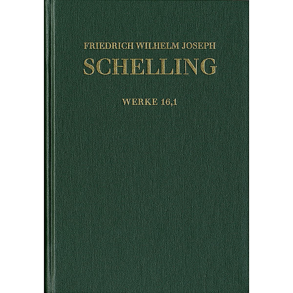 Friedrich Wilhelm Joseph Schelling: Historisch-kritische Ausgabe / Reihe I: Werke. Band 16,1 / Friedrich Wilhelm Joseph Schelling: Historisch-kritische Ausgabe / Reihe I: Werke. Band 16,1: 'Darlegung des wahren Verhältnisses der Naturphilosophie zu der verbesserten Fichte'schen Lehre', 'Ueber das Verhältniß des Realen und Idealen in der Natur', Kleinere Schriften (1806-1807), Friedrich Wilhelm Joseph Schelling