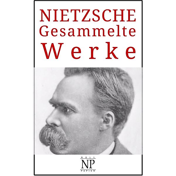 Friedrich Wilhelm Nietzsche - Gesammelte Werke / Gesammelte Werke bei Null Papier, Friedrich Wilhelm Nietzsche
