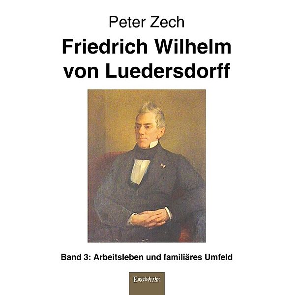 Friedrich Wilhelm von Luedersdorff Band 3: Arbeitsleben und familiäres Umfeld, Peter Zech