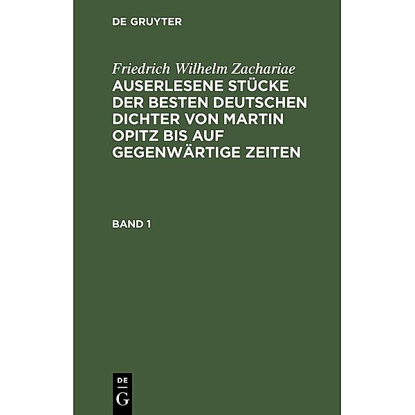 Friedrich Wilhelm Zachariae: Auserlesene Stücke der besten deutschen Dichter von Martin Opitz bis auf gegenwärtige Zeiten. Band 1, Friedrich Wilhelm Zachariae