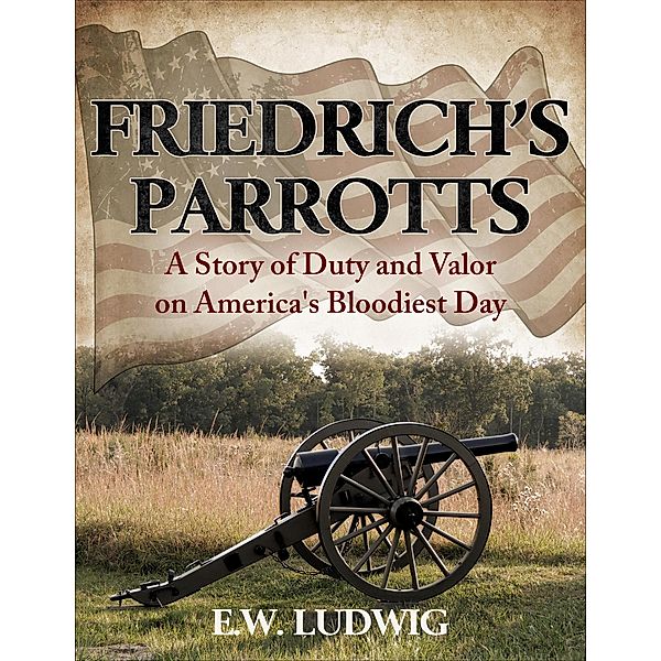 Friedrich's Parrotts: A Story of Duty and Valor on America's Bloodiest Day (Civil War Short Stories, #1) / Civil War Short Stories, E. W. Ludwig