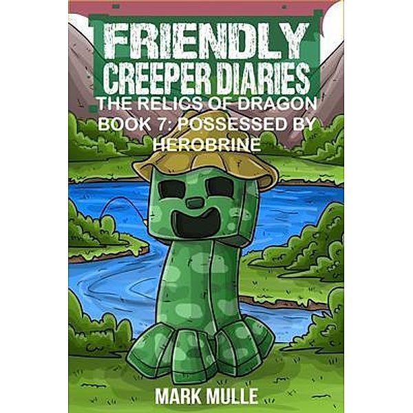 Friendly Creeper Diaries: The Relics of Dragons: Book 7 / Friendly Creeper Diaries Bd.7, Mark Mulle