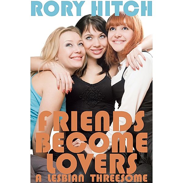 Friends Become Lovers - A Lesbian Threesome, Rory Hitch