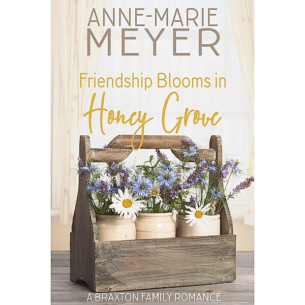 Friendship Blooms in Honey Grove (A Braxton Family Romance, #2) / A Braxton Family Romance, Anne-Marie Meyer