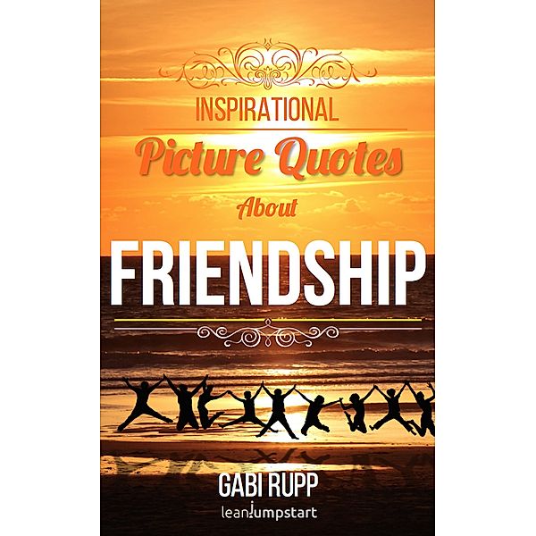 Friendship Quotes - Inspirational Picture Quotes about Friendships and Friends: (Leanjumpstart Life Series Book 3) / Leanjumpstart Life Series Book 3, Gabi Rupp