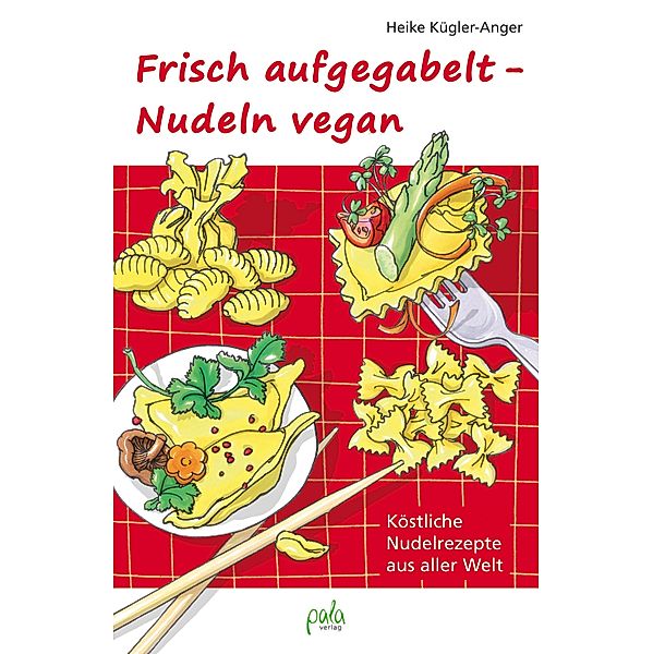 Frisch aufgegabelt - Nudeln vegan, Heike Kügler-Anger