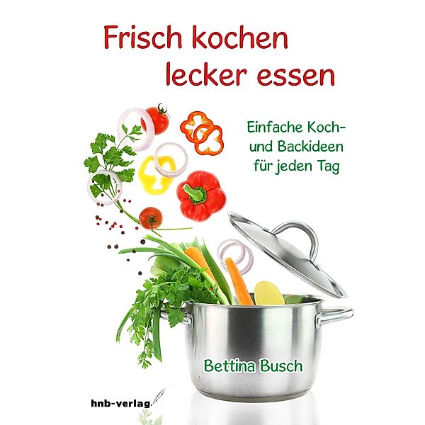 Frisch kochen - lecker essen, Bettina Busch