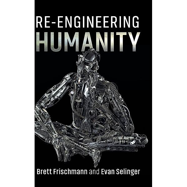 Frischmann, B: Re-Engineering Humanity, Brett Frischmann, Evan (Rochester Institute of Technology, New York) Selinger