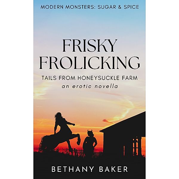 Frisky Frolicking: Tails From Honeysuckle Farm (Modern Monsters: Sugar and Spice, #1) / Modern Monsters: Sugar and Spice, Bethany Baker