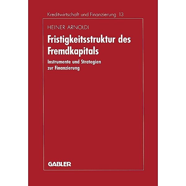 Fristigkeitsstruktur des Fremdkapitals / Schriftenreihe für Kreditwirtschaft und Finanzierung Bd.13, Heiner Arnoldi