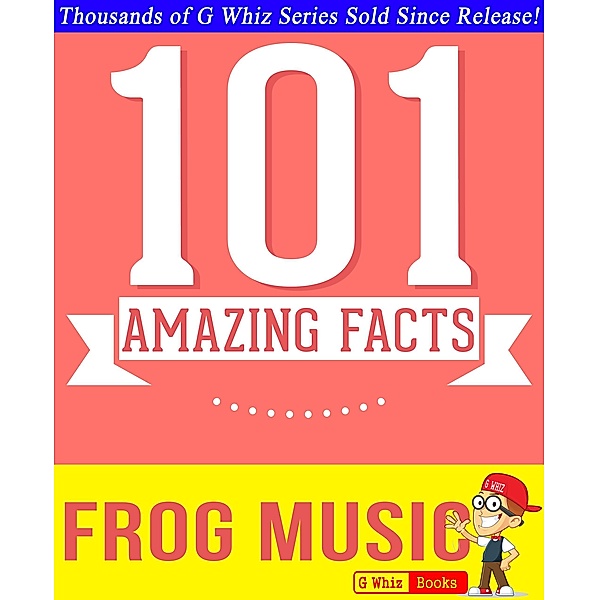 Frog Music - 101 Amazing Facts You Didn't Know (GWhizBooks.com) / GWhizBooks.com, G. Whiz