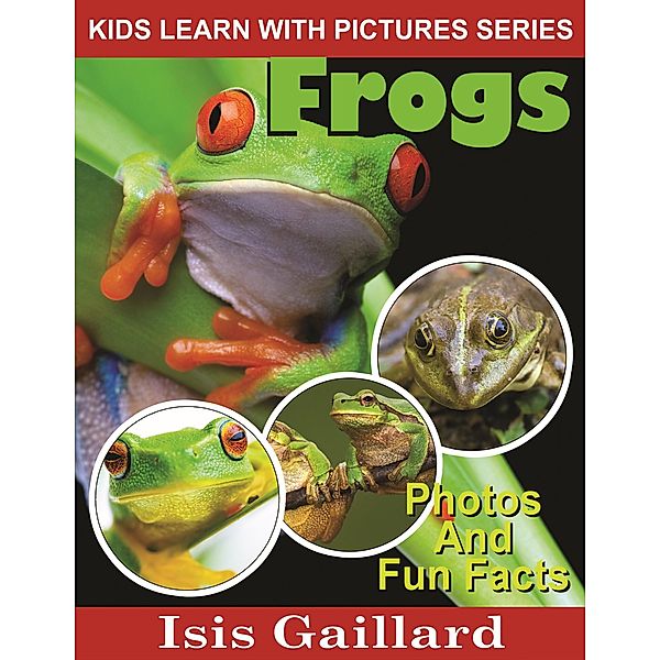 Frogs Photos and Fun Facts for Kids (Kids Learn With Pictures, #11) / Kids Learn With Pictures, Isis Gaillard