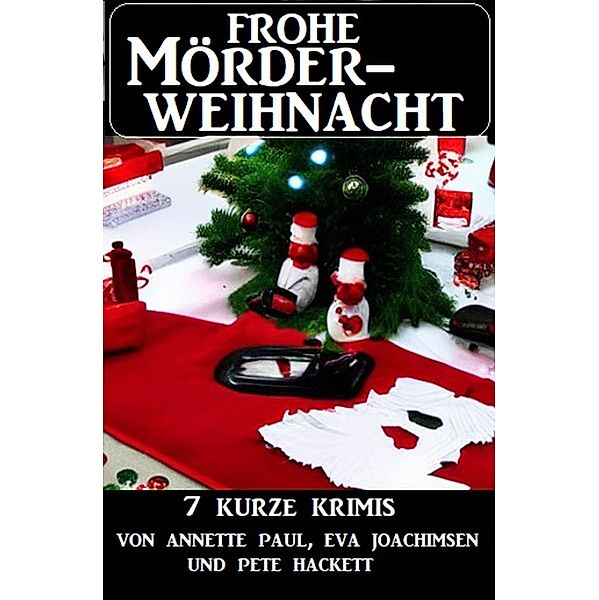 Frohe Mörderweihnacht: 7 kurze Krimis, Annette Paul, Eva Joachimsen, Pete Hackett