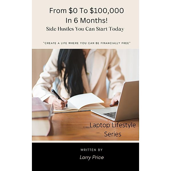From $0 To $100,000 In 6 Months! (Laptop Lifestyle) / Laptop Lifestyle, Larry Price
