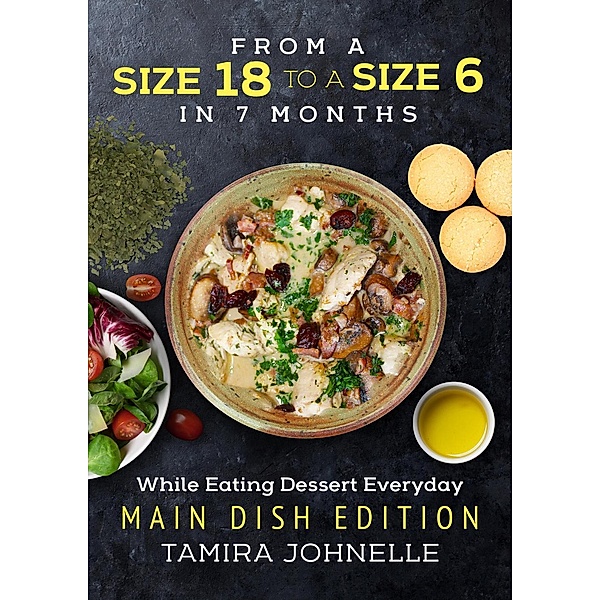 From a Size 18 to a Size 6 in 7 months While Eating Dessert Everyday: Main Dish Edition, Tamira Johnelle