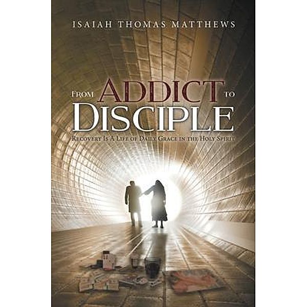 From Addict to Disciple / URLink Print & Media, LLC, Isaiah Thomas Matthews