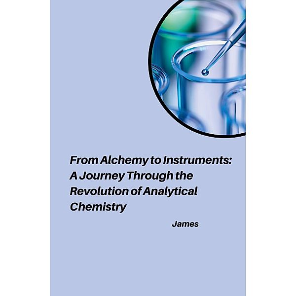 From Alchemy to Instruments: A Journey Through the Revolution of Analytical Chemistry, James