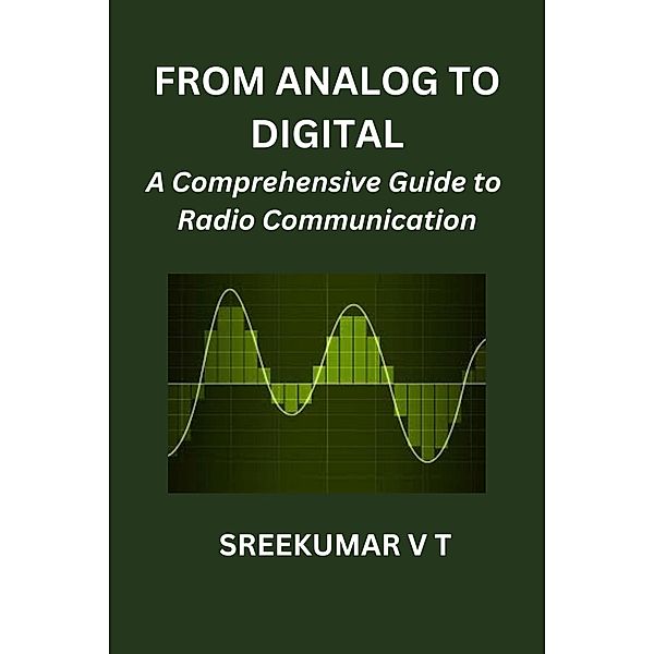 From Analog to Digital: A Comprehensive Guide to Radio Communication, Sreekumar V T