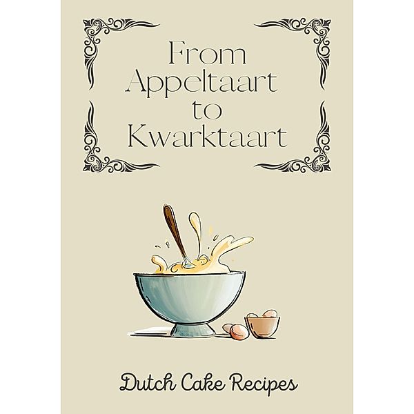 From Appeltaart to Kwarktaart: Dutch Cake Recipes, Coledown Kitchen