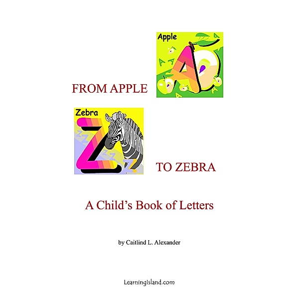 From Apple to Zebra: A Child's Book of Letters / LearningIsland.com, Caitlind L. Alexander