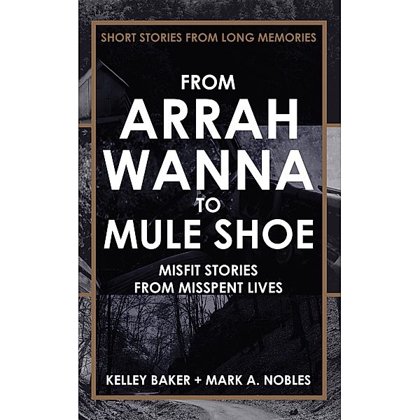 From Arrah Wanna to Muleshoe: Misfit Stories from Misspent Lives, Mark A. Nobles, Kelley Baker