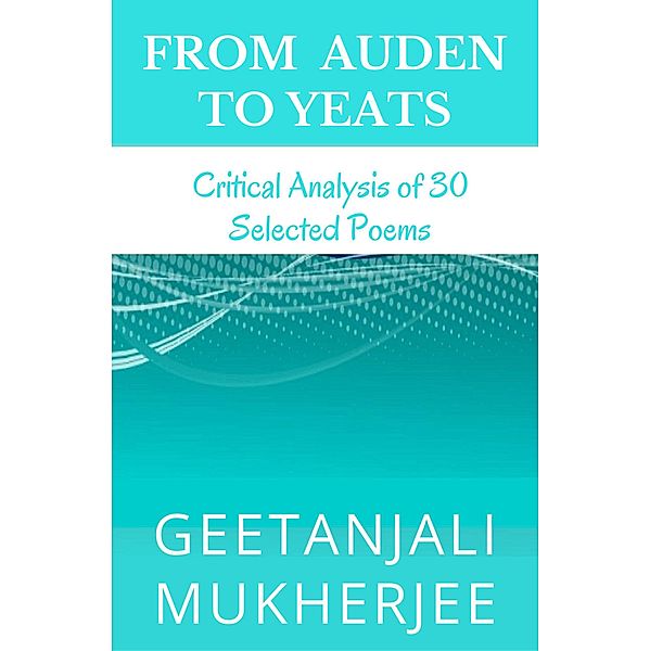 From Auden To Yeats: Critical Analysis of 30 Selected Poems, Geetanjali Mukherjee