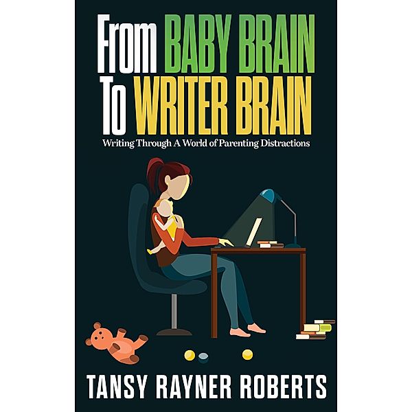 From Baby Brain To Writer Brain: Writing Through A World of Parenting Distractions (Writer Chaps, #2) / Writer Chaps, Tansy Rayner Roberts