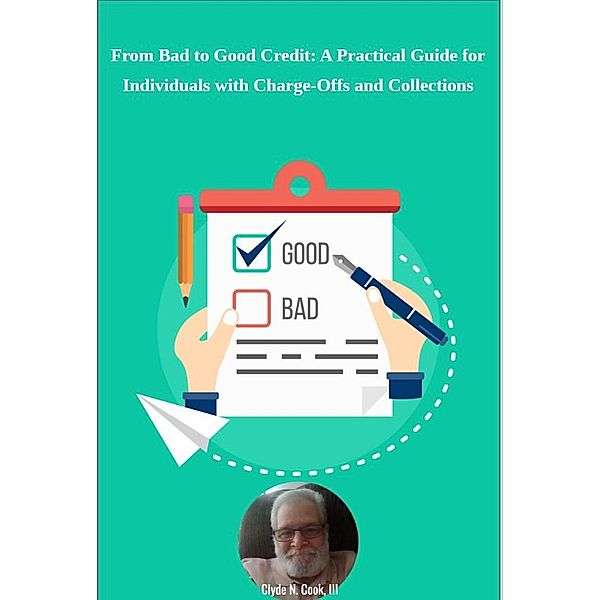 From Bad to Good Credit: A Practical Guide for Individuals with Charge-Offs and Collections, Clyde N. Cook
