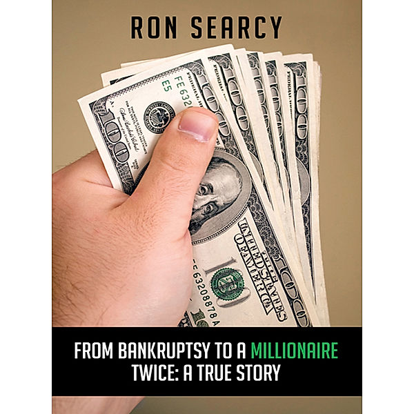 From Bankruptsy to a Millionaire - Twice: a True Story, Ron Searcy